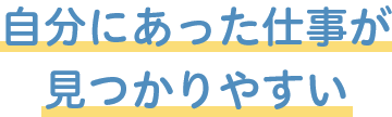 自分にあった仕事が見つかりやすい