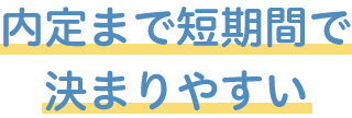 内定まで短期間で決まりやすい