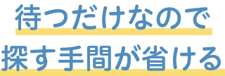 待つだけなので探す手間が省ける