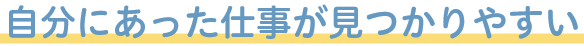 自分にあった仕事が見つかりやすい