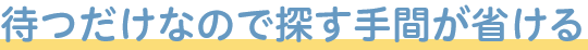 待つだけなので探す手間が省ける