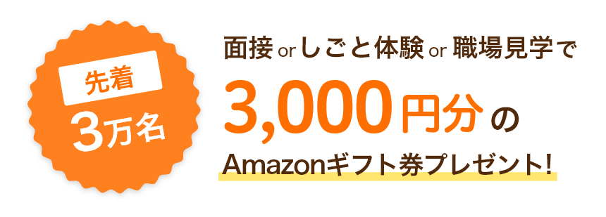 先着3万名 面接orしごと体験or職場見学で3,000円分のAmazonギフト券プレゼント！