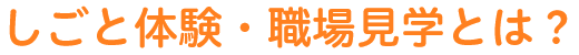 しごと体験・職場見学とは？