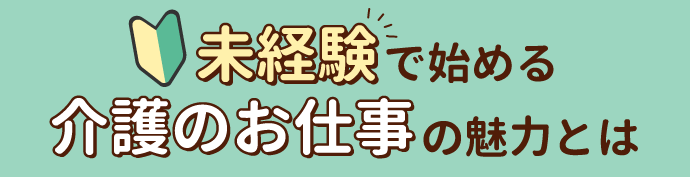 未経験で始める介護のお仕事の魅力とは